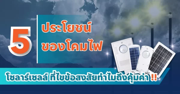 5 ข้อประโยชน์ของโคมไฟถนนโซลาร์เซลล์ ไขข้อสงสัยทำไมถึงคุ้มค่า !!