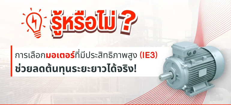 การเลือกมอเตอร์ที่มีประสิทธิภาพสูง (IE3) ช่วยลดต้นทุนระยะยาวได้จริง!